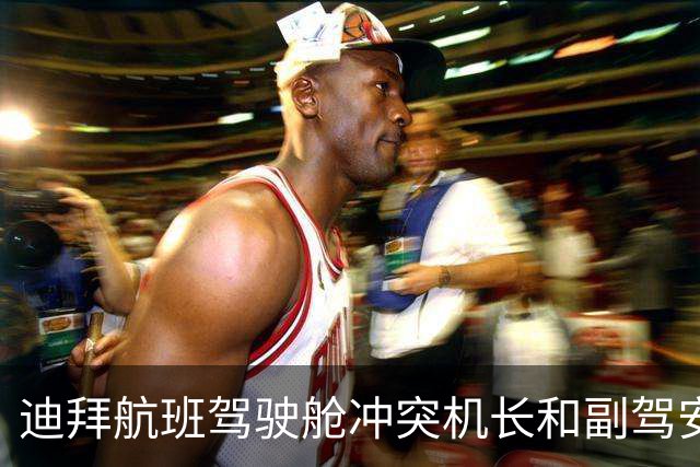 迪拜航班驾驶舱冲突机长和副驾安全回国